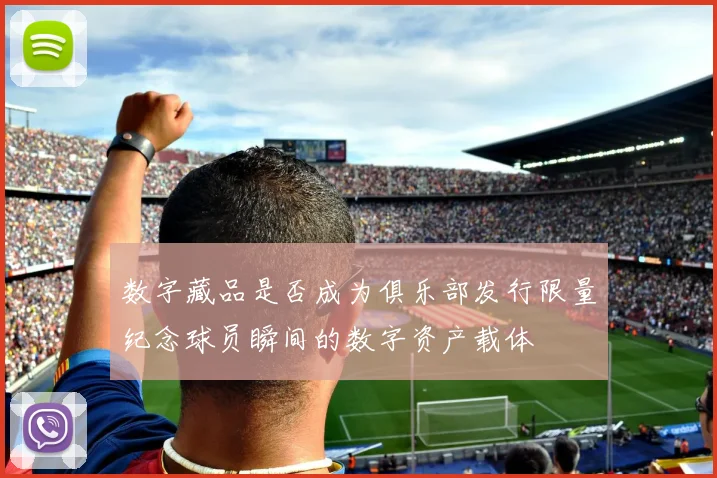 数字藏品是否成为俱乐部发行限量纪念球员瞬间的数字资产载体