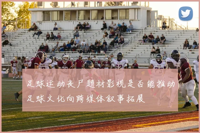 足球运动丧尸题材影视是否能推动足球文化向跨媒体叙事拓展