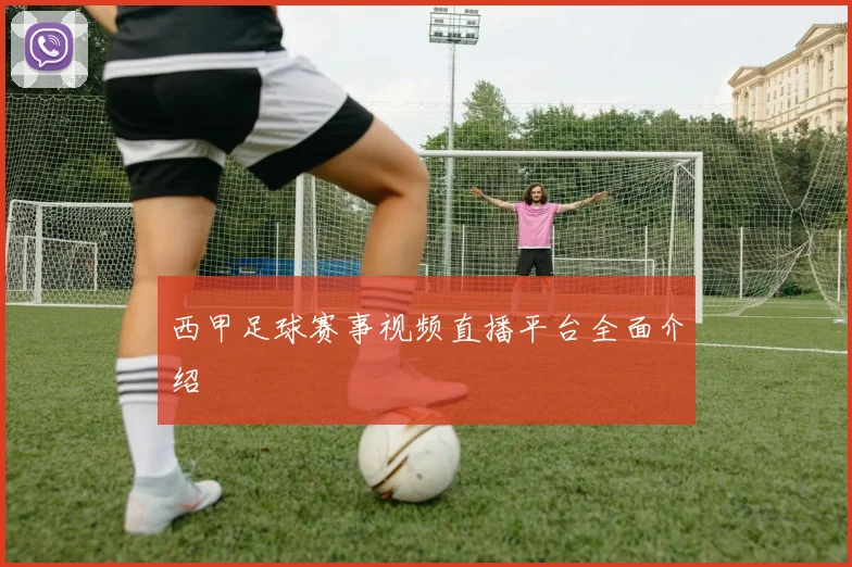 西甲足球赛事视频直播平台全面介绍