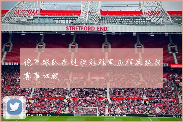 德甲球队夺过欧冠冠军历程及经典赛事回顾