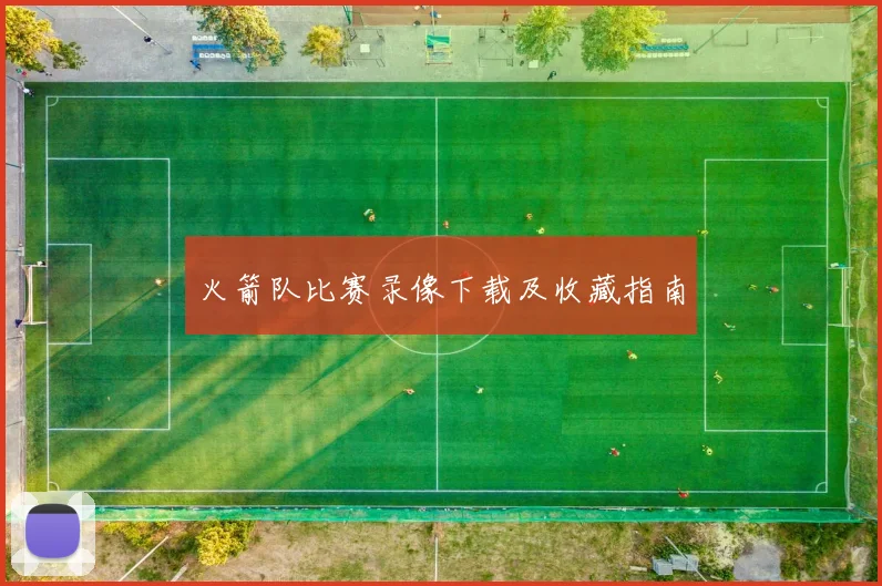 火箭队比赛录像下载及收藏指南