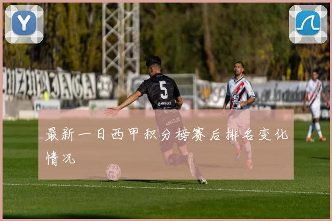 最新一日西甲积分榜赛后排名变化情况
