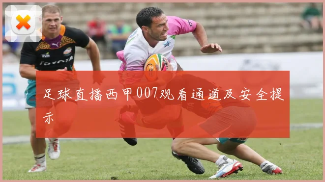 足球直播西甲007观看通道及安全提示