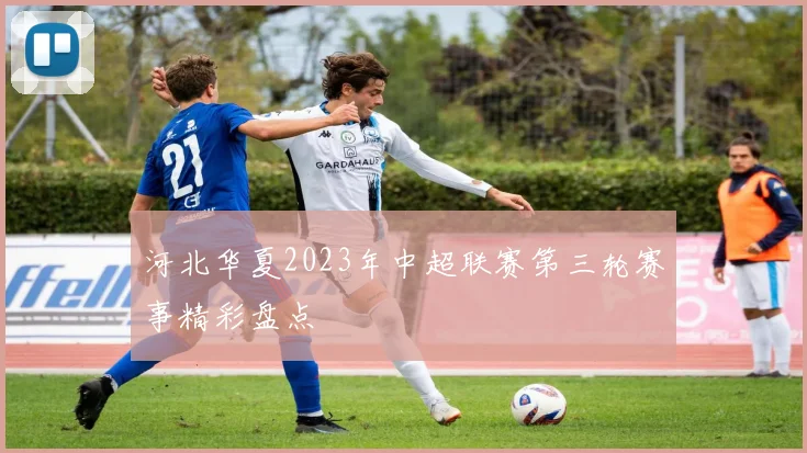 河北华夏2023年中超联赛第三轮赛事精彩盘点